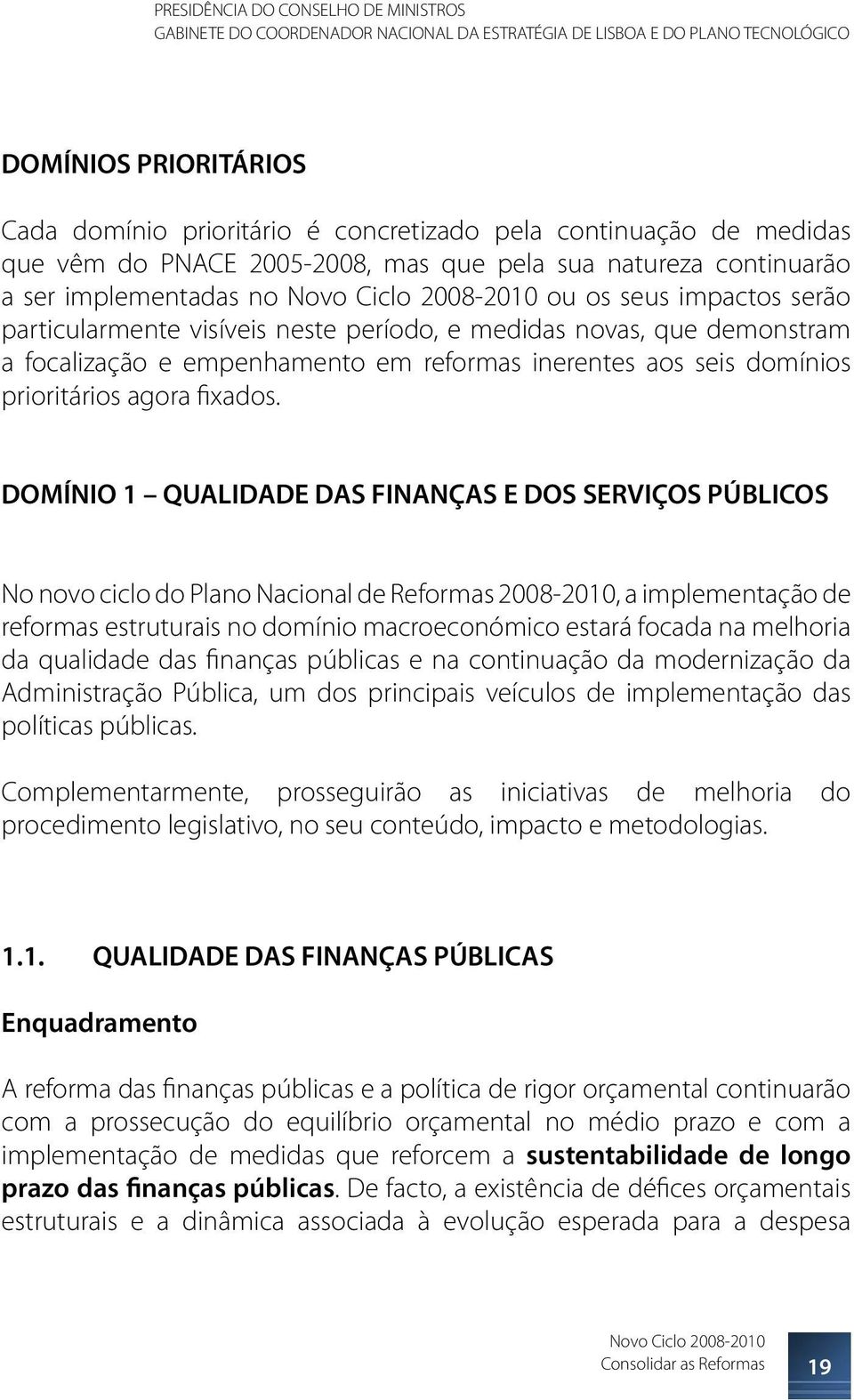 DOMÍNIO 1 QUALIDADE DAS FINANÇAS E DOS SERVIÇOS PÚBLICOS No novo ciclo do Plano Nacional de Reformas 2008-2010, a implementação de reformas estruturais no domínio macroeconómico estará focada na