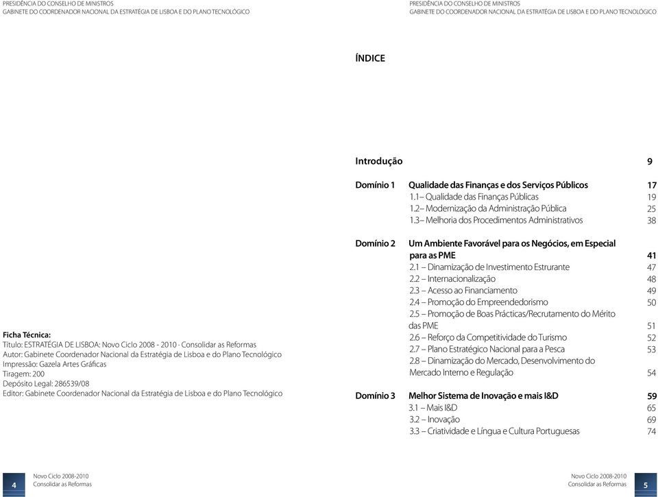 Lisboa e do Plano Tecnológico Impressão: Gazela Artes Gráficas Tiragem: 200 Depósito Legal: 286539/08 Editor: Gabinete Coordenador Nacional da Estratégia de Lisboa e do Plano Tecnológico Domínio 2