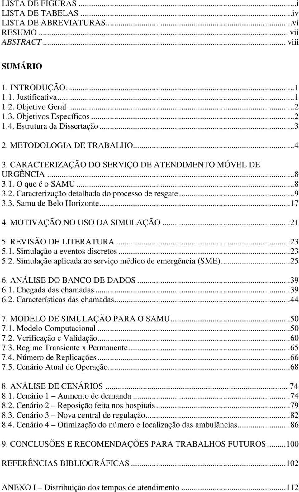 .. 9 3.3. Samu de Belo Horizonte... 17 4. MOTIVAÇÃO NO USO DA SIMULAÇÃO... 21 5. REVISÃO DE LITERATURA... 23 5.1. Simulação a eventos discretos... 23 5.2. Simulação aplicada ao serviço médico de emergência (SME).