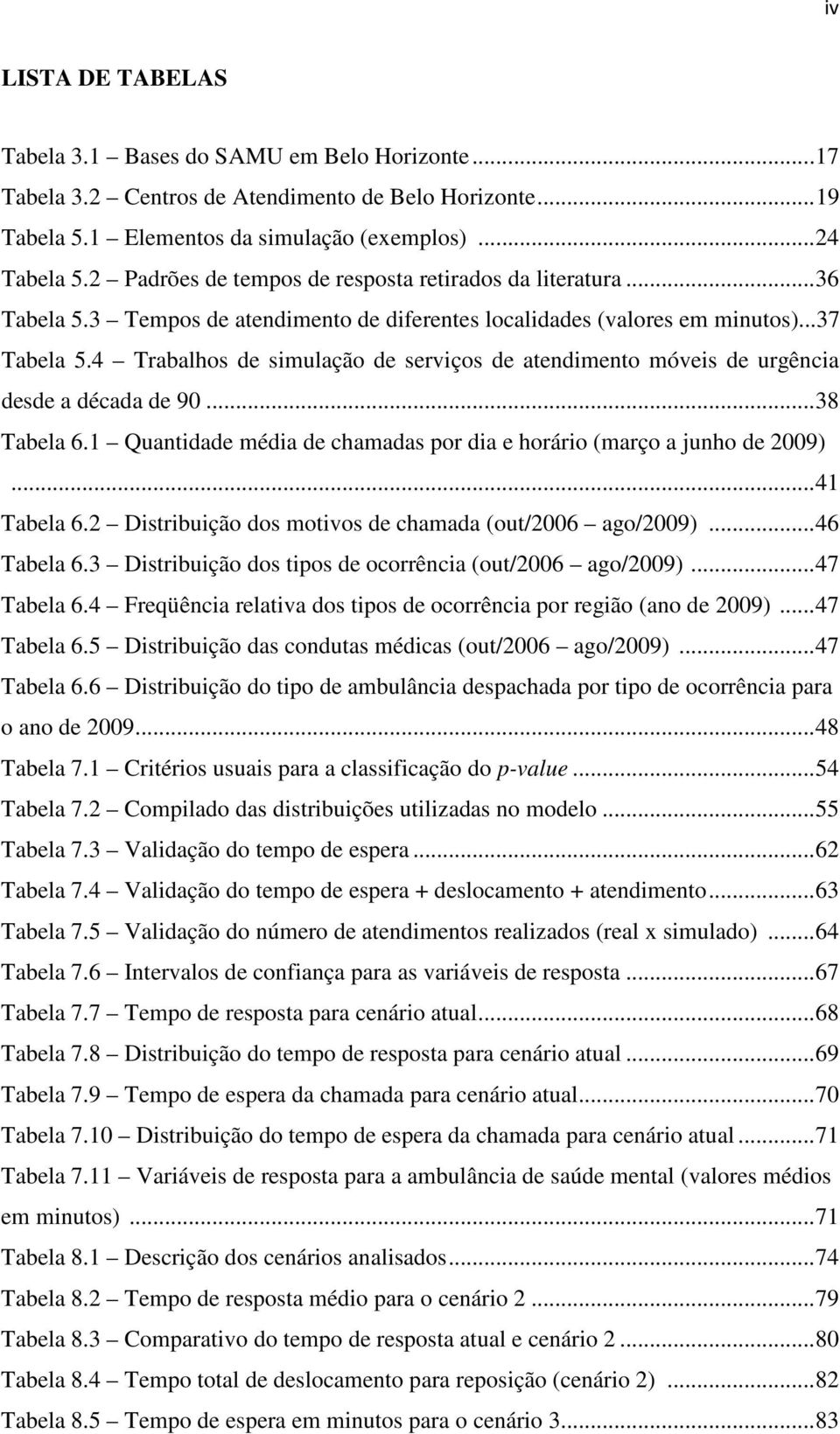 4 Trabalhos de simulação de serviços de atendimento móveis de urgência desde a década de 90... 38 Tabela 6.1 Quantidade média de chamadas por dia e horário (março a junho de 2009)... 41 Tabela 6.