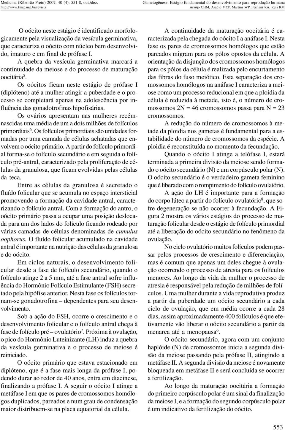 com núcleo bem desenvolvido, imaturo e em final de prófase I. A quebra da vesícula germinativa marcará a continuidade da meiose e do processo de maturação oocitária 5.