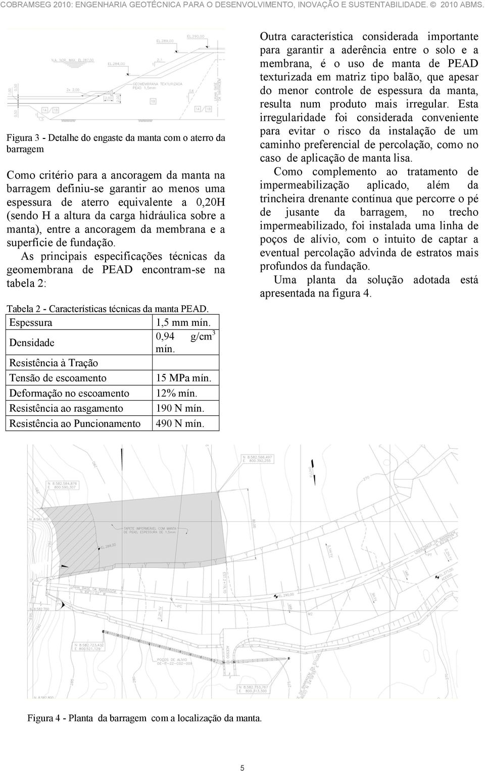 As principais especificações técnicas da geomembrana de PEAD encontram-se na tabela 2: Tabela 2 - Características técnicas da manta PEAD. Espessura 1,5 mm mín. Densidade 0,94 g/cm 3 mín.