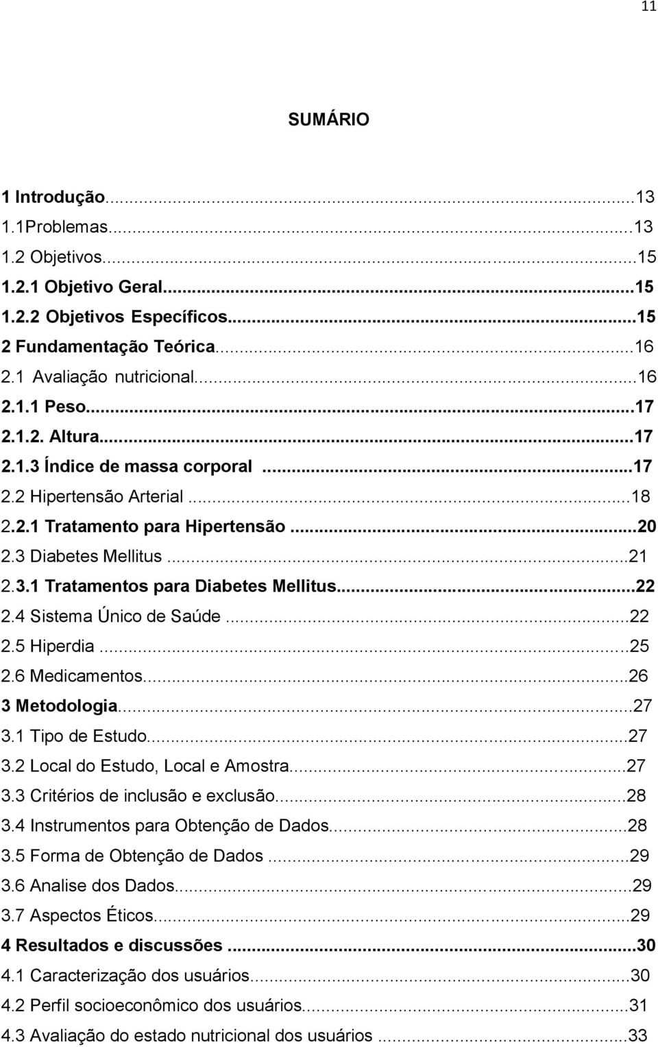 ..22 2.4 Sistema Único de Saúde...22 2.5 Hiperdia...25 2.6 Medicamentos...26 3 Metodologia...27 3.1 Tipo de Estudo...27 3.2 Local do Estudo, Local e Amostra...27 3.3 Critérios de inclusão e exclusão.