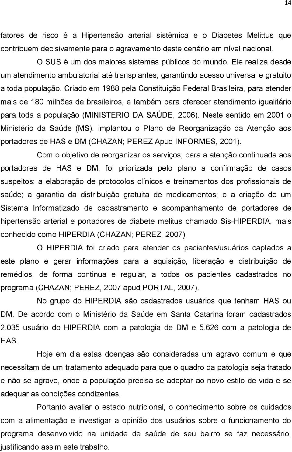 Criado em 1988 pela Constituição Federal Brasileira, para atender mais de 180 milhões de brasileiros, e também para oferecer atendimento igualitário para toda a população (MINISTERIO DA SAÚDE, 2006).