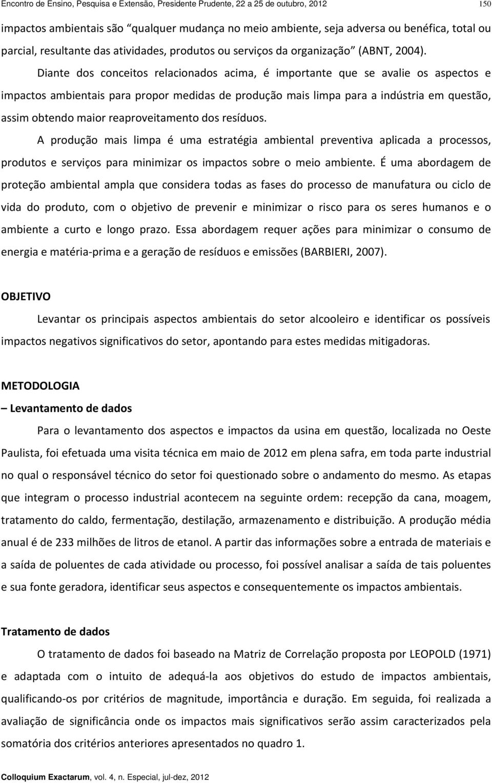 Diante dos conceitos relacionados acima, é importante que se avalie os aspectos e impactos ambientais para propor medidas de produção mais limpa para a indústria em questão, assim obtendo maior