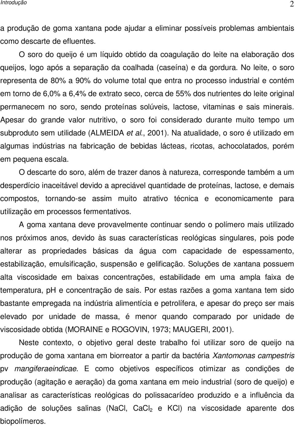 No leite, o soro representa de 80% a 90% do volume total que entra no processo industrial e contém em torno de 6,0% a 6,4% de extrato seco, cerca de 55% dos nutrientes do leite original permanecem no