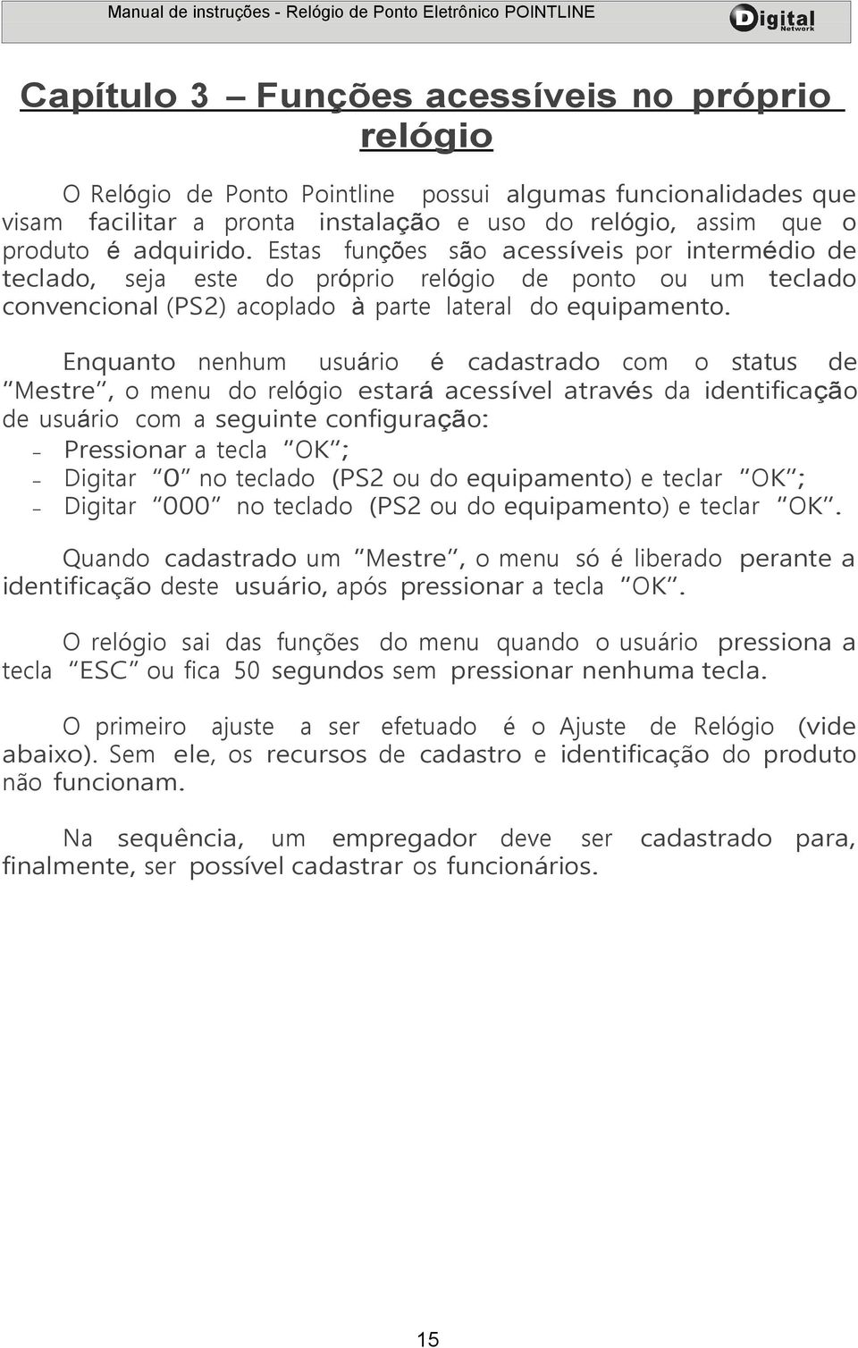 Enquanto nenhum usuário é cadastrado com o status de Mestre, o menu do relógio estará acessível através da identificação de usuário com a seguinte configuração: Pressionar a tecla OK ; Digitar 0 no