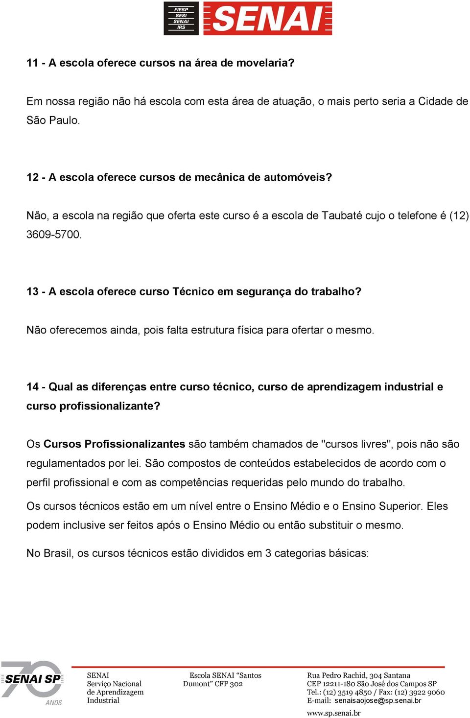 13 - A escola oferece curso Técnico em segurança do trabalho? Não oferecemos ainda, pois falta estrutura física para ofertar o mesmo.