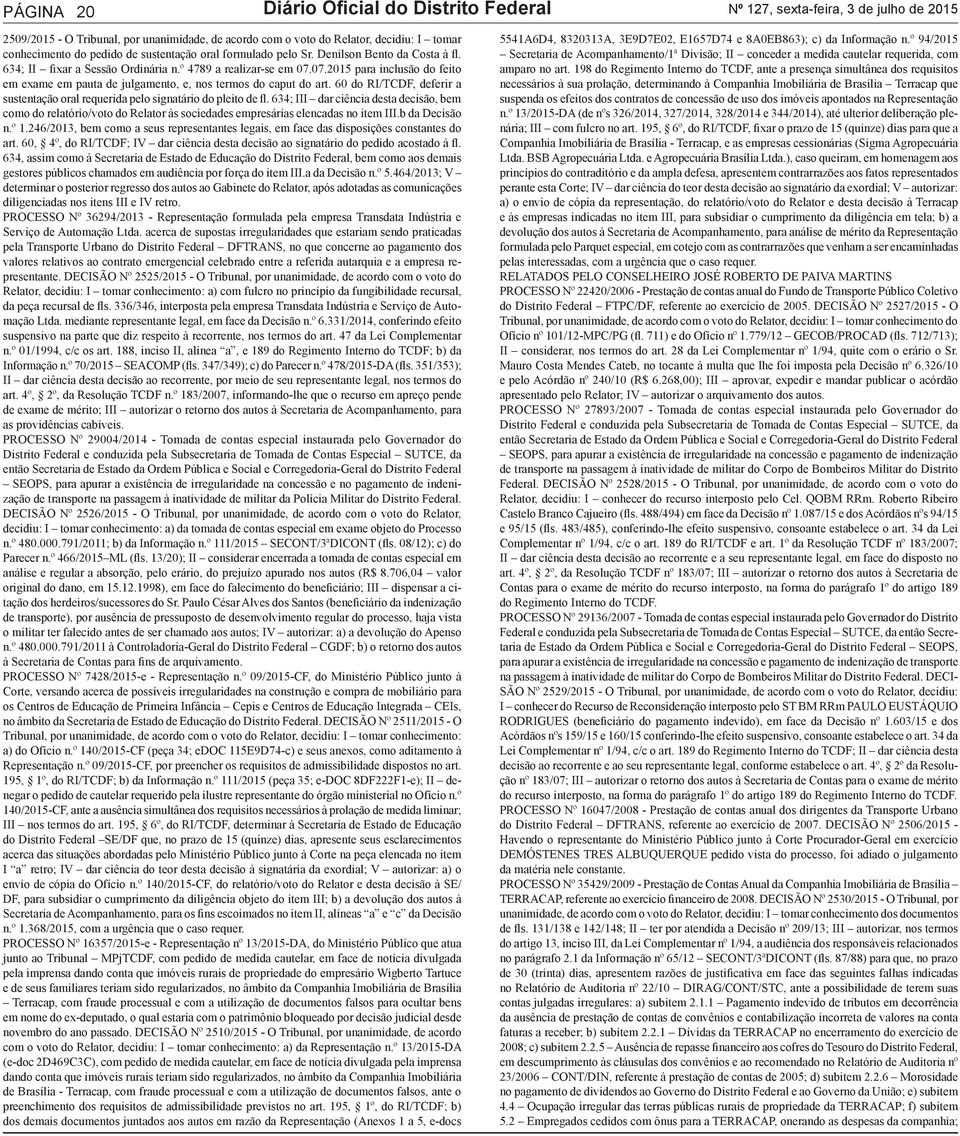 07.2015 para inclusão do feito em exame em pauta de julgamento, e, nos termos do caput do art. 60 do RI/TCDF, deferir a sustentação oral requerida pelo signatário do pleito de fl.