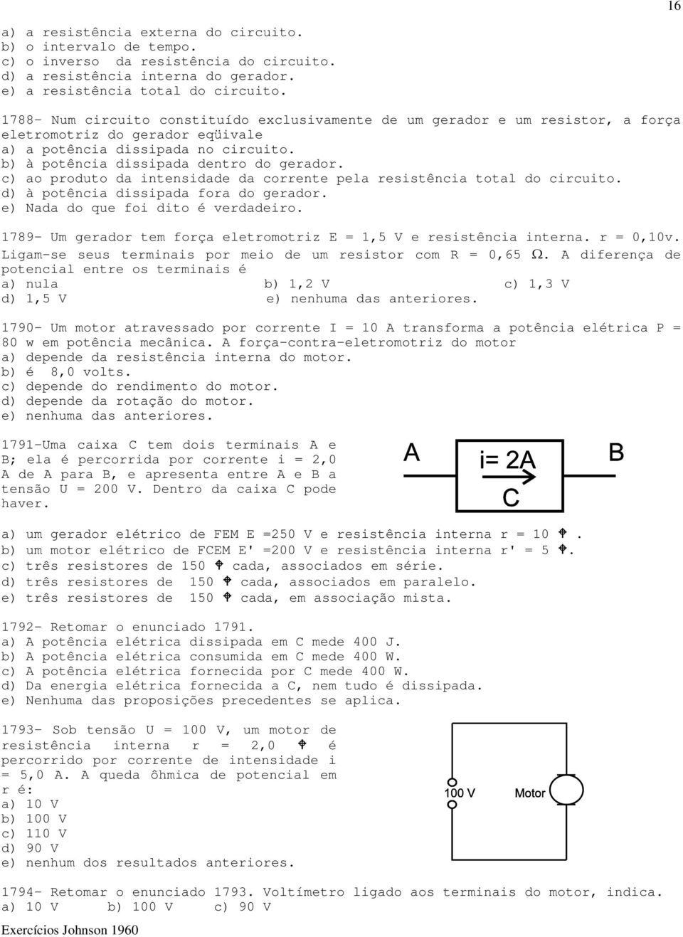 c) ao produto da intensidade da corrente pela resistência total do circuito. d) à potência dissipada fora do gerador. e) Nada do que foi dito é verdadeiro.