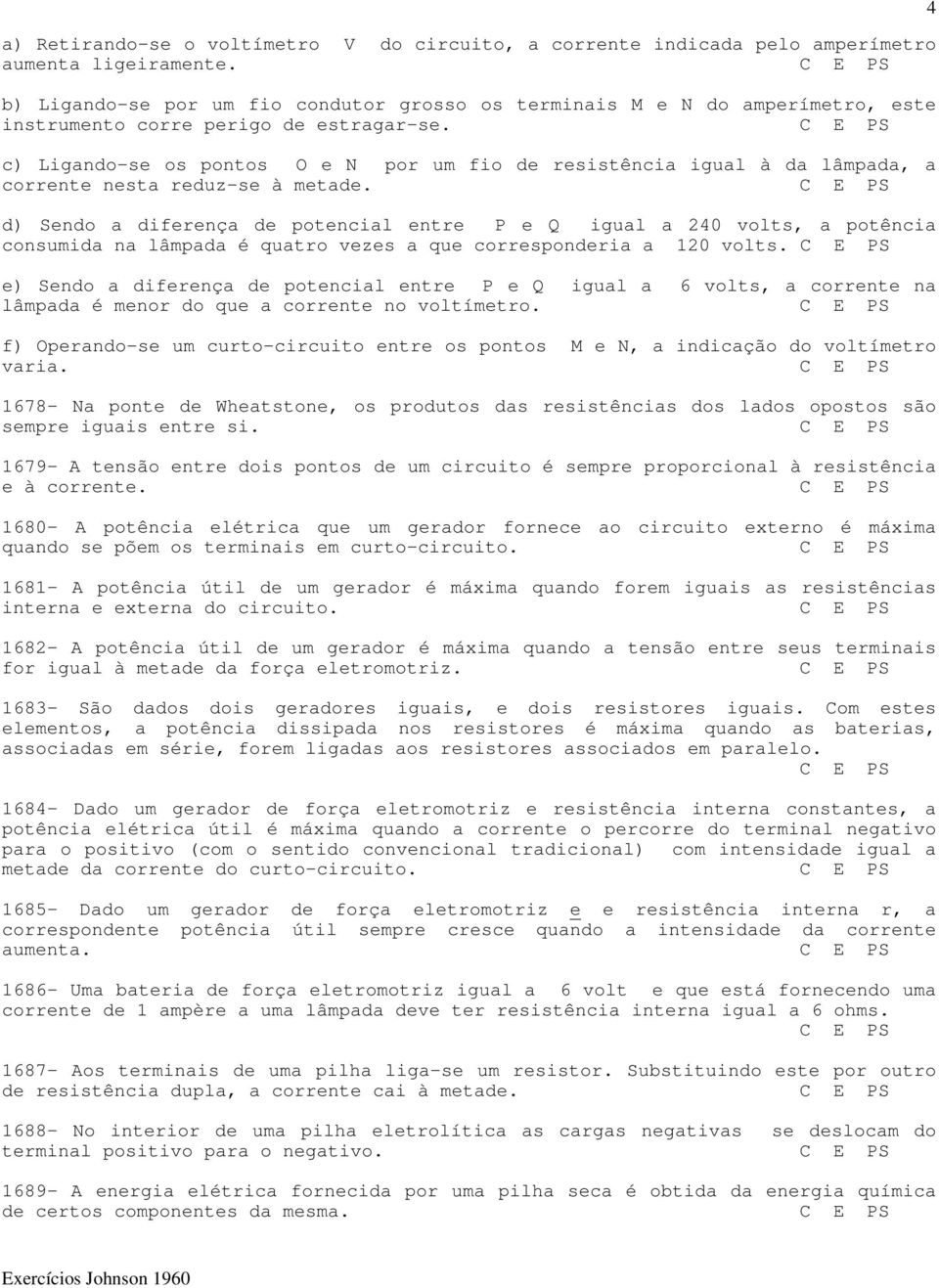 c) Ligando-se os pontos O e N por um fio de resistência igual à da lâmpada, a corrente nesta reduz-se à metade.