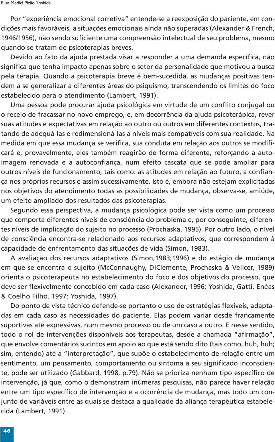 Devido ao fato da ajuda prestada visar a responder a uma demanda específica, não significa que tenha impacto apenas sobre o setor da personalidade que motivou a busca pela terapia.