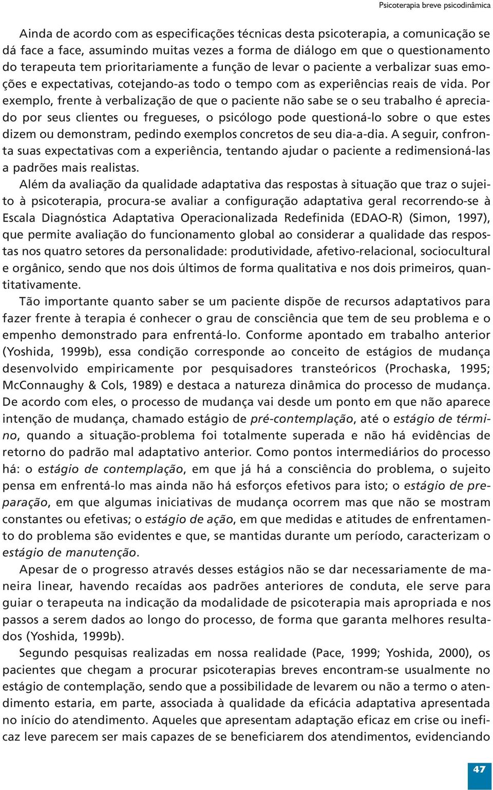 Por exemplo, frente à verbalização de que o paciente não sabe se o seu trabalho é apreciado por seus clientes ou fregueses, o psicólogo pode questioná-lo sobre o que estes dizem ou demonstram,