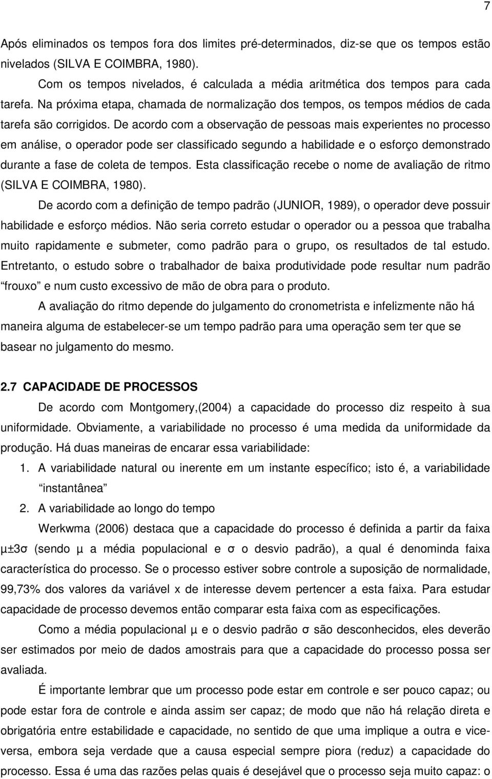 De acordo com a observação de pessoas mais experientes no processo em análise, o operador pode ser classificado segundo a habilidade e o esforço demonstrado durante a fase de coleta de tempos.