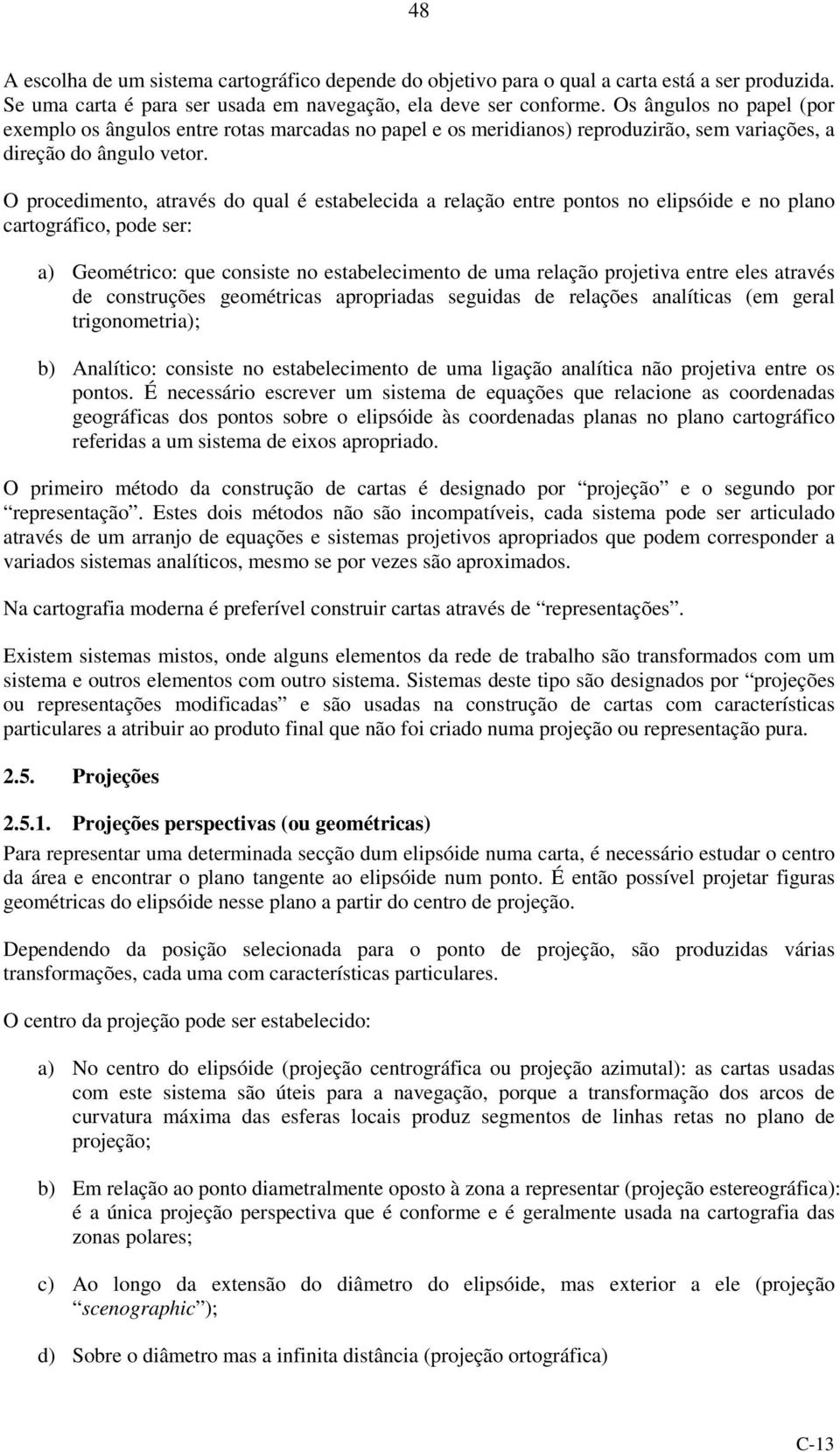 O procedimento, através do qual é estabelecida a relação entre pontos no elipsóide e no plano cartográfico, pode ser: a) Geométrico: que consiste no estabelecimento de uma relação projetiva entre