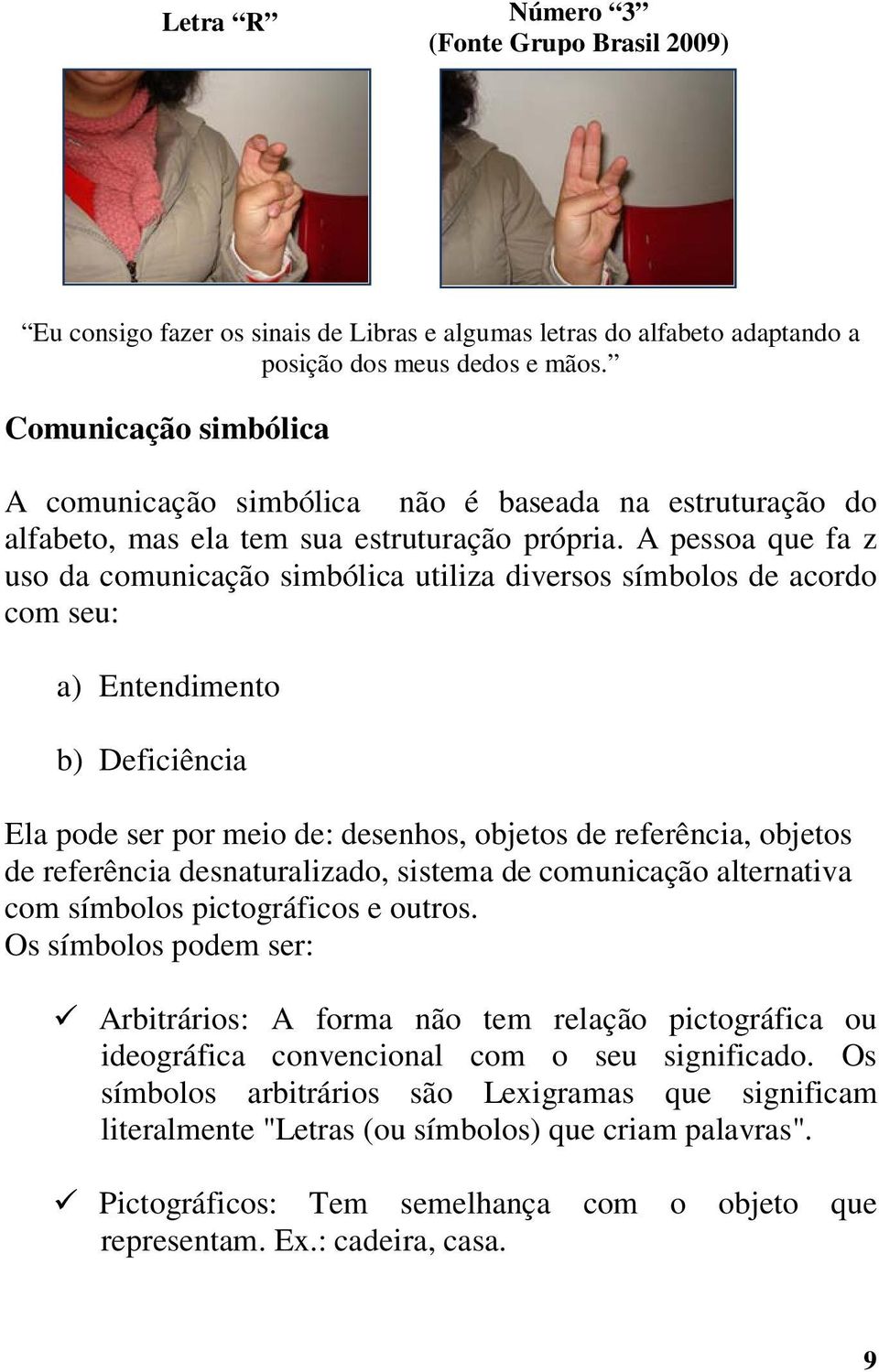 A pessoa que fa z uso da comunicação simbólica utiliza diversos símbolos de acordo com seu: a) Entendimento b) Deficiência Ela pode ser por meio de: desenhos, objetos de referência, objetos de