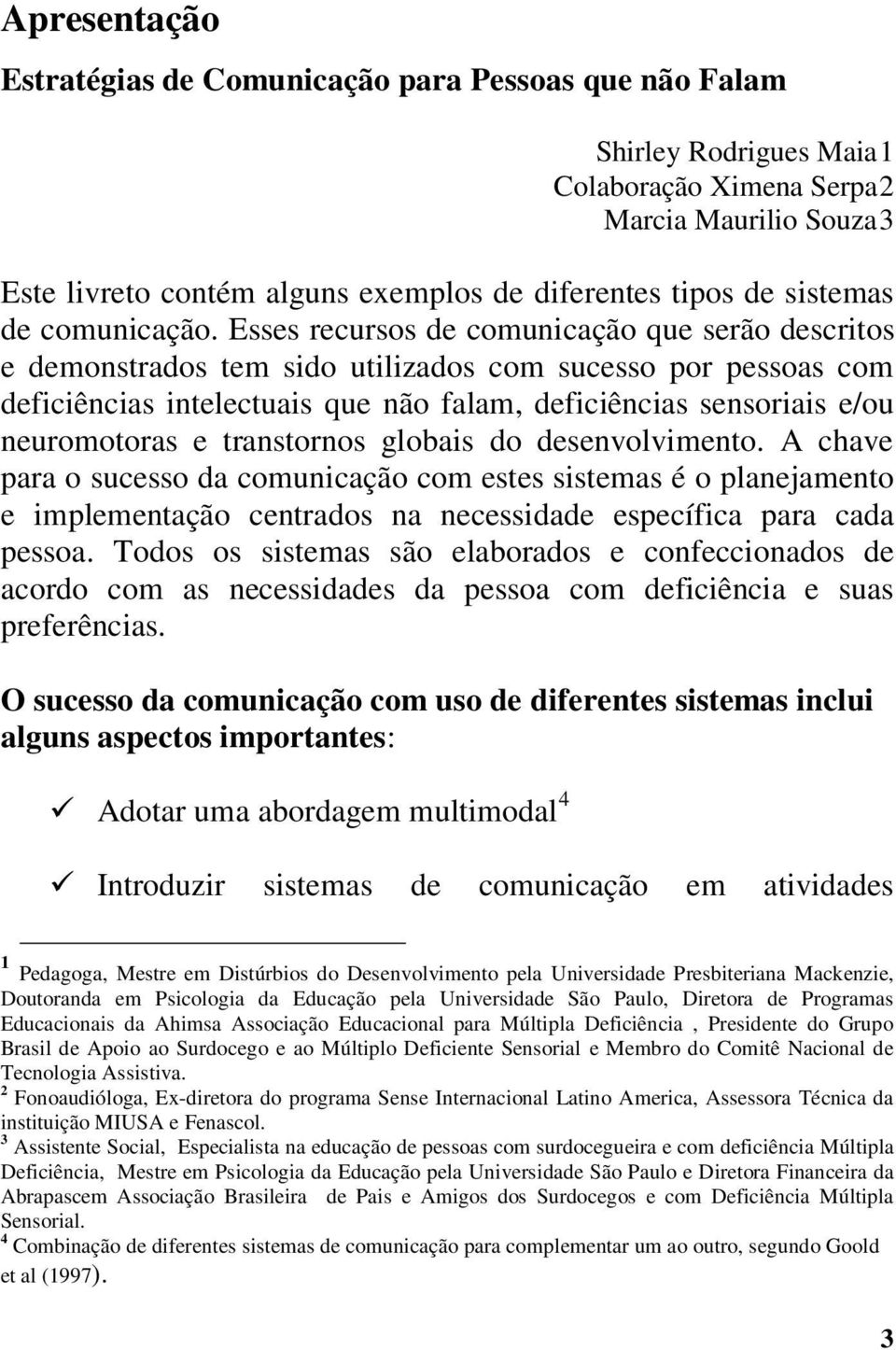 Esses recursos de comunicação que serão descritos e demonstrados tem sido utilizados com sucesso por pessoas com deficiências intelectuais que não falam, deficiências sensoriais e/ou neuromotoras e