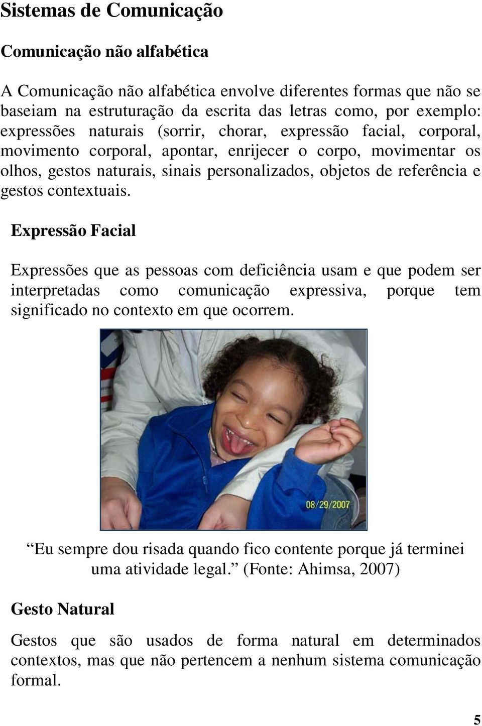 contextuais. Expressão Facial Expressões que as pessoas com deficiência usam e que podem ser interpretadas como comunicação expressiva, porque tem significado no contexto em que ocorrem.