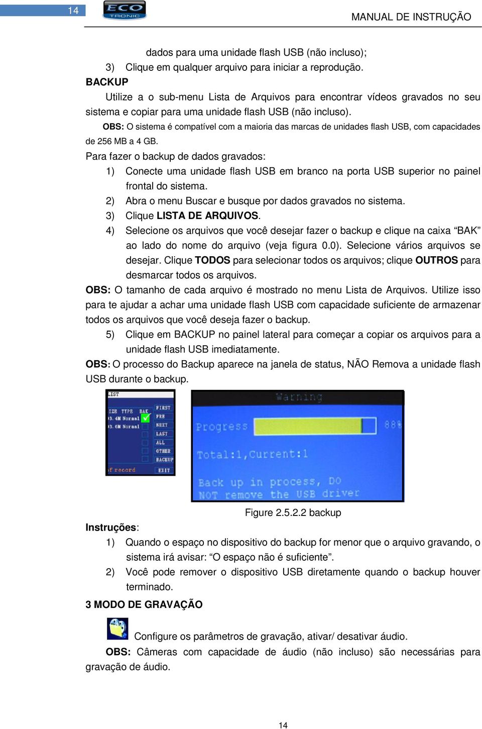 OBS: O sistema é compatível com a maioria das marcas de unidades flash USB, com capacidades de 256 MB a 4 GB.