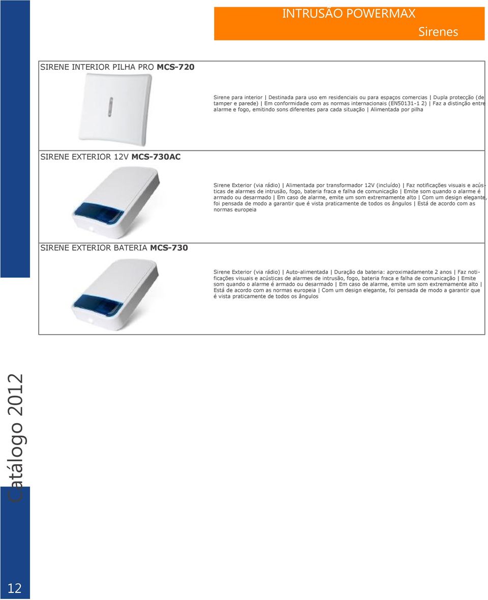 Alimentada por transformador 12V (incluído) Faz notificações visuais e acústicas de alarmes de intrusão, fogo, bateria fraca e falha de comunicação Emite som quando o alarme é armado ou desarmado Em
