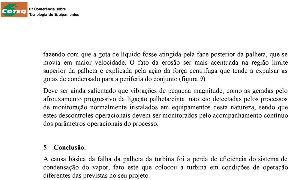 Deve ser ainda salientado que vibrações de pequena magnitude, como as geradas pelo afrouxamento progressivo da ligação palheta/cinta, não são detectadas pelos processos de monitoração normalmente