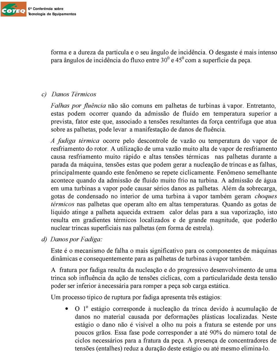 Entretanto, estas podem ocorrer quando da admissão de fluído em temperatura superior a prevista, fator este que, associado a tensões resultantes da força centrifuga que atua sobre as palhetas, pode