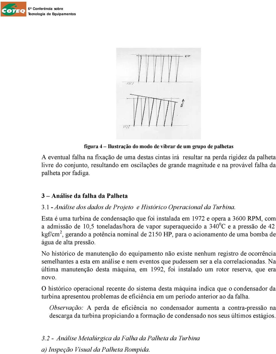 Esta é uma turbina de condensação que foi instalada em 1972 e opera a 3600 RPM, com a admissão de 10,5 toneladas/hora de vapor superaquecido a 340 0 C e a pressão de 42 kgf/cm 2, gerando a potência