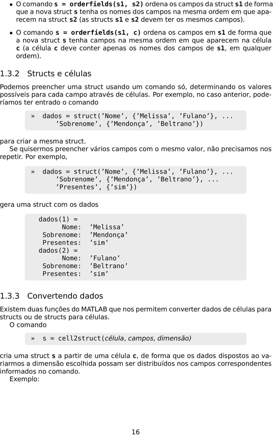 O comando s = orderfields(s1, c) ordena os campos em s1 de forma que a nova struct s tenha campos na mesma ordem em que aparecem na célula c (a célula c deve conter apenas os nomes dos campos de s1,