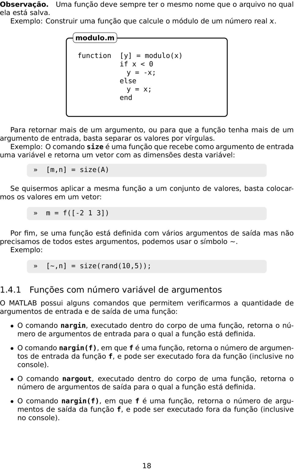 O comando size é uma função que recebe como argumento de entrada uma variável e retorna um vetor com as dimensões desta variável:» [m,n] = size(a) Se quisermos aplicar a mesma função a um conjunto de