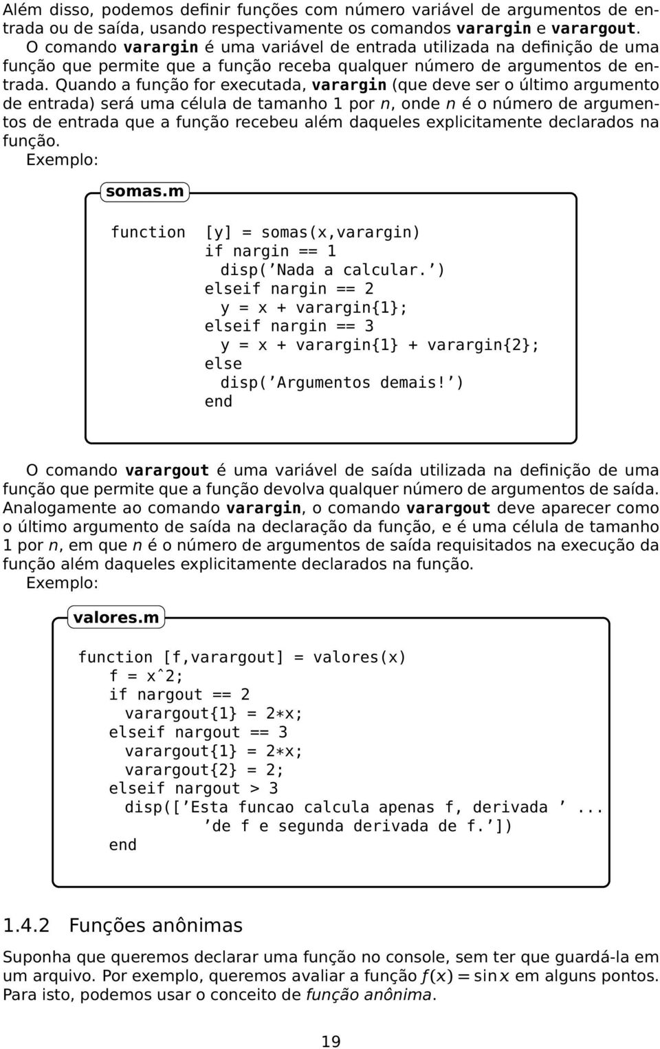 Quando a função for executada, varargin (que deve ser o último argumento de entrada) será uma célula de tamanho 1 por n, onde n é o número de argumentos de entrada que a função recebeu além daqueles