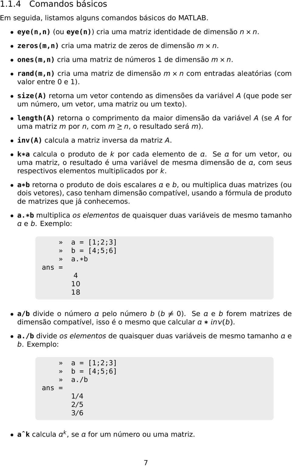 size(a) retorna um vetor contendo as dimensões da variável A (que pode ser um número, um vetor, uma matriz ou um texto).