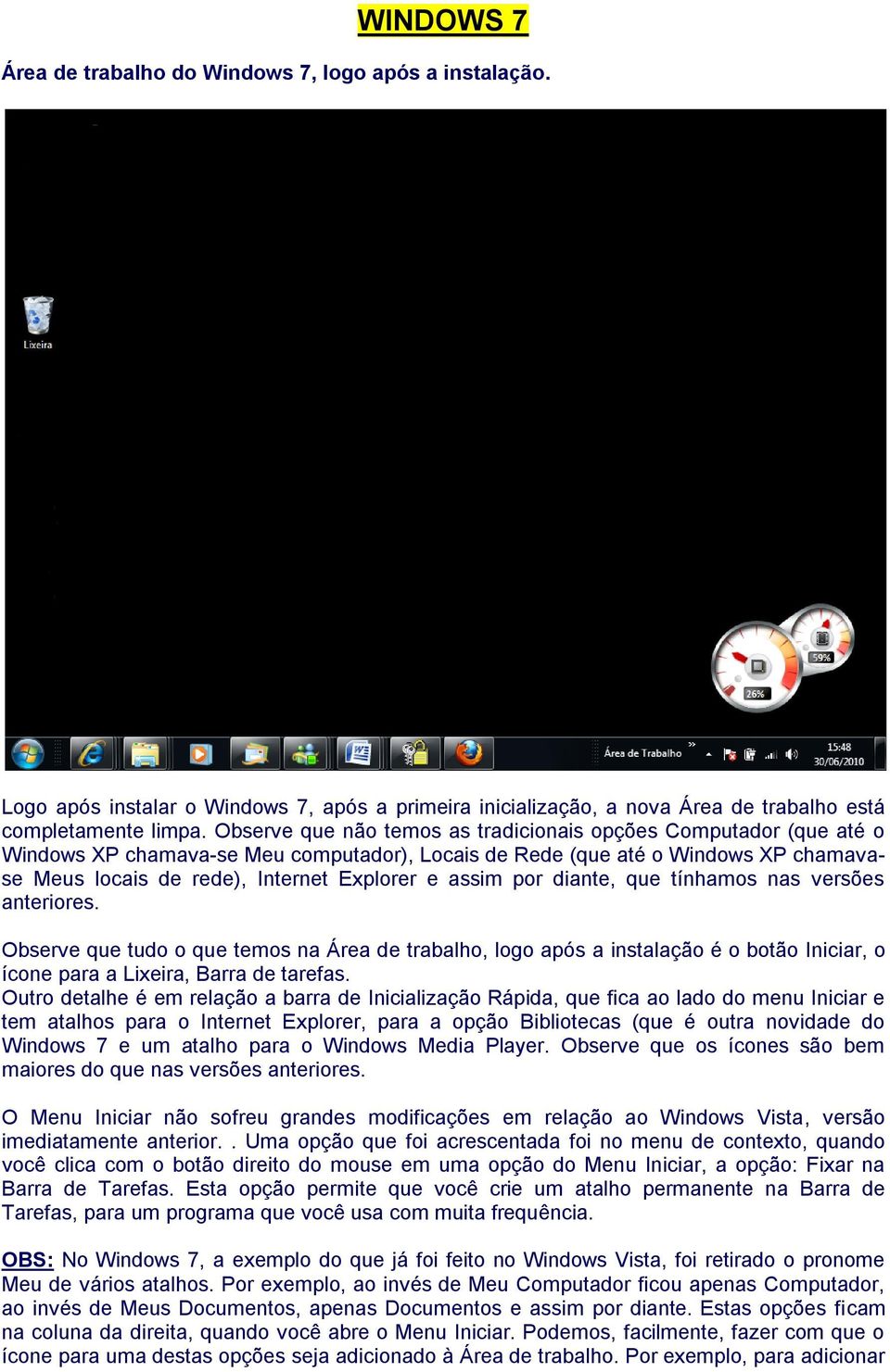 assim por diante, que tínhamos nas versões anteriores. Observe que tudo o que temos na Área de trabalho, logo após a instalação é o botão Iniciar, o ícone para a Lixeira, Barra de tarefas.