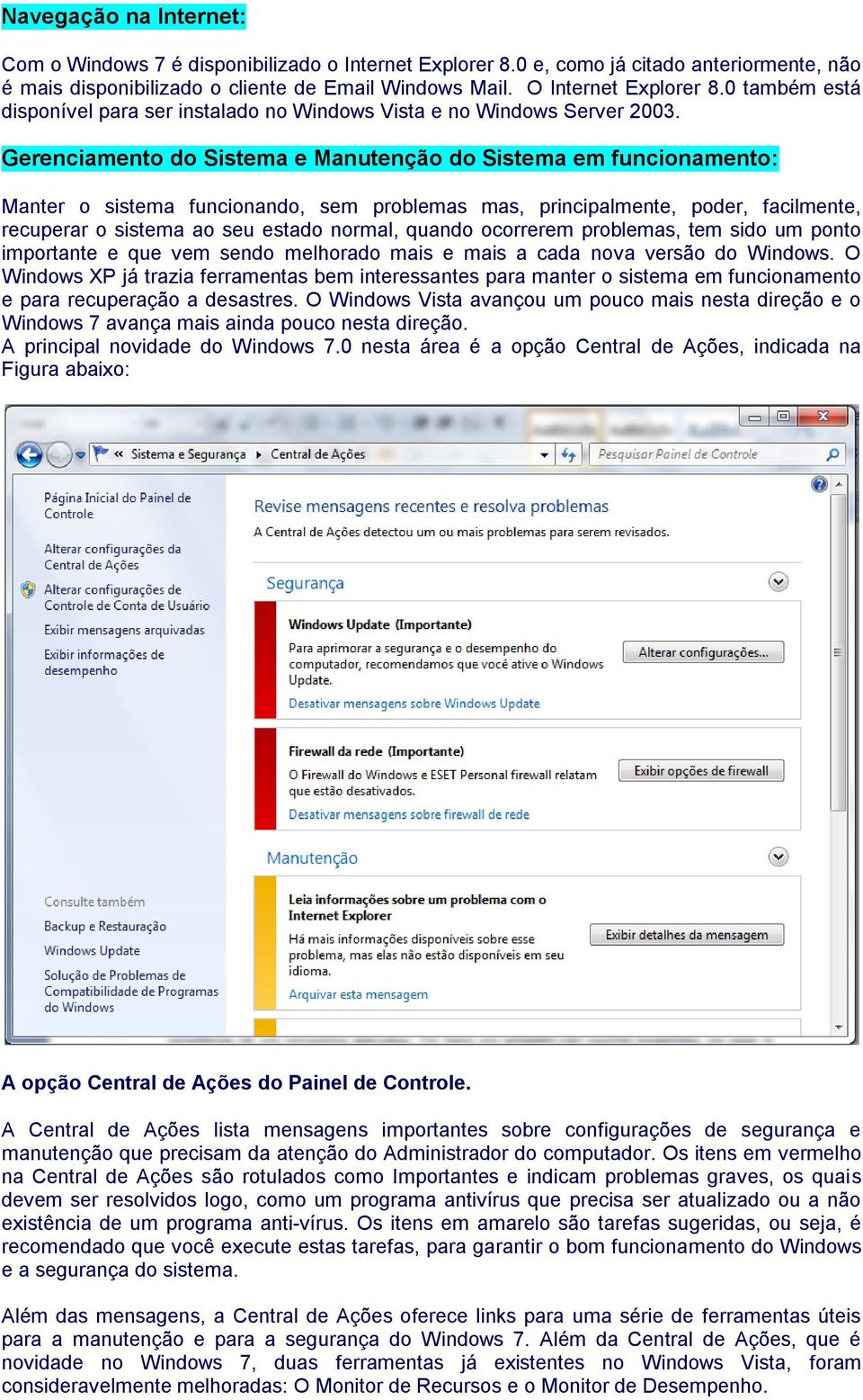 Gerenciamento do Sistema e Manutenção do Sistema em funcionamento: Manter o sistema funcionando, sem problemas mas, principalmente, poder, facilmente, recuperar o sistema ao seu estado normal, quando