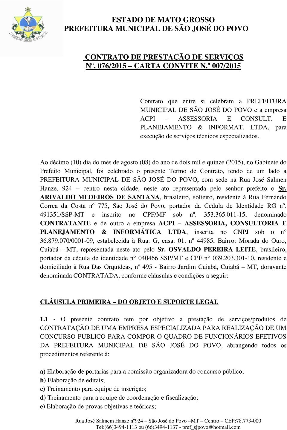 Ao décimo (10) dia do mês de agosto (08) do ano de dois mil e quinze (2015), no Gabinete do Prefeito Municipal, foi celebrado o presente Termo de Contrato, tendo de um lado a, com sede na Rua José