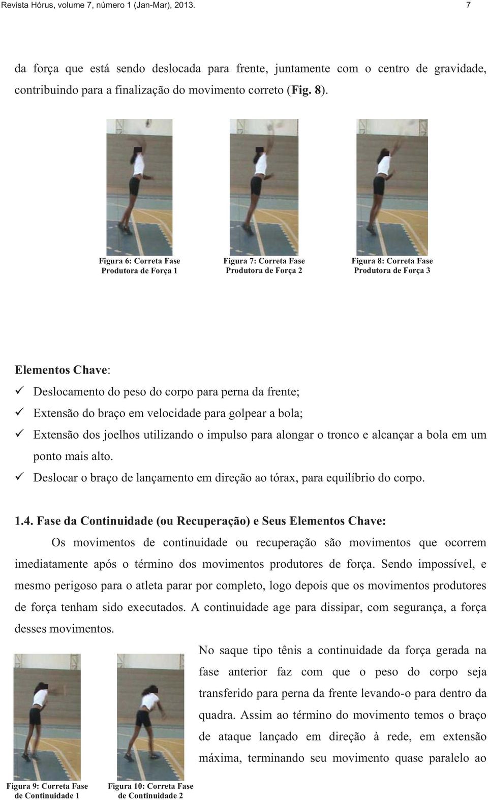 frente; Extensão do braço em velocidade para golpear a bola; Extensão dos joelhos utilizando o impulso para alongar o tronco e alcançar a bola em um ponto mais alto.