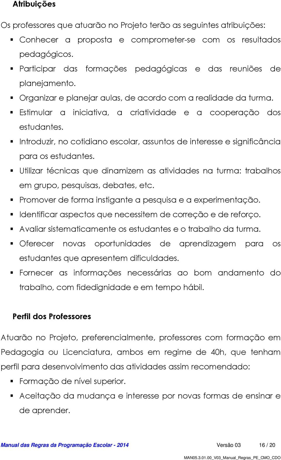 Estimular a iniciativa, a criatividade e a cooperação dos estudantes. Introduzir, no cotidiano escolar, assuntos de interesse e significância para os estudantes.