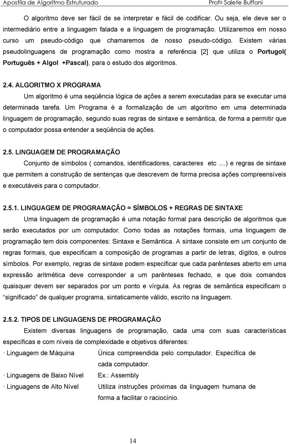 Existem várias pseudolinguagens de programação como mostra a referência [2] que utiliza o Portugol( Português + Algol +Pascal), para o estudo dos algoritmos. 2.4.