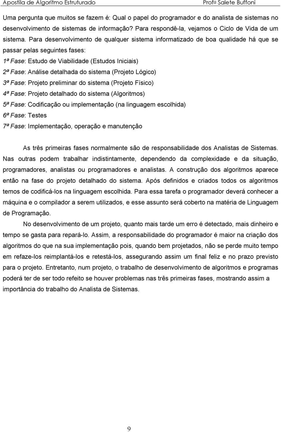 (Projeto Lógico) 3ª Fase: Projeto preliminar do sistema (Projeto Físico) 4ª Fase: Projeto detalhado do sistema (Algoritmos) 5ª Fase: Codificação ou implementação (na linguagem escolhida) 6ª Fase: