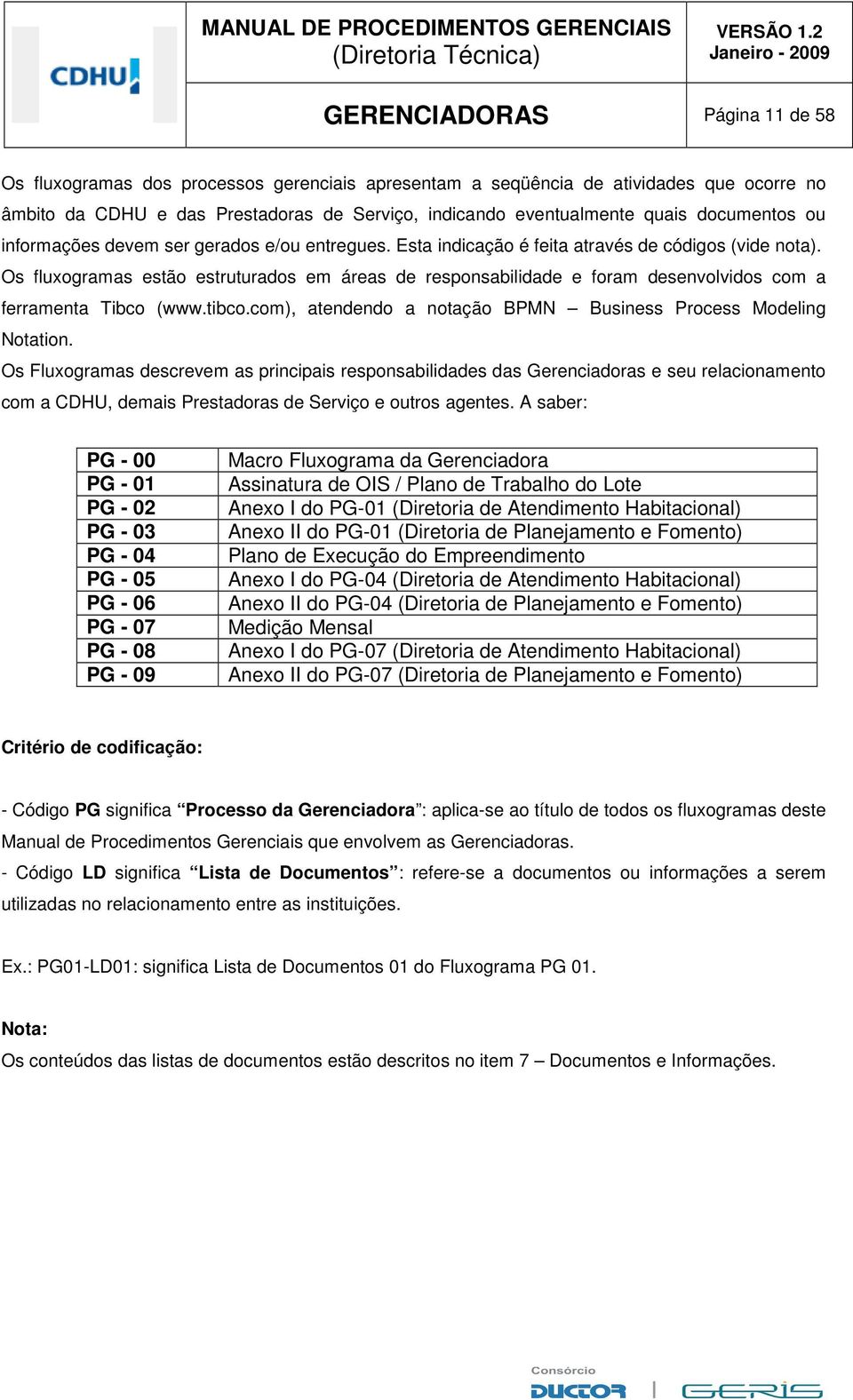 Os fluxogramas estão estruturados em áreas de responsabilidade e foram desenvolvidos com a ferramenta Tibco (www.tibco.com), atendendo a notação BPMN Business Process Modeling Notation.