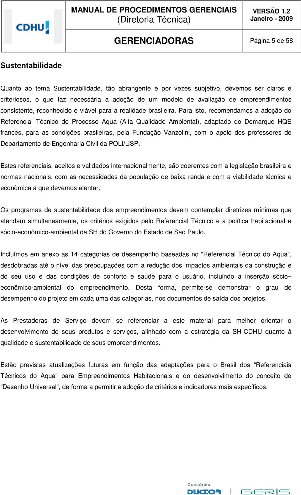 Para isto, recomendamos a adoção do Referencial Técnico do Processo Aqua (Alta Qualidade Ambiental), adaptado do Demarque HQE francês, para as condições brasileiras, pela Fundação Vanzolini, com o