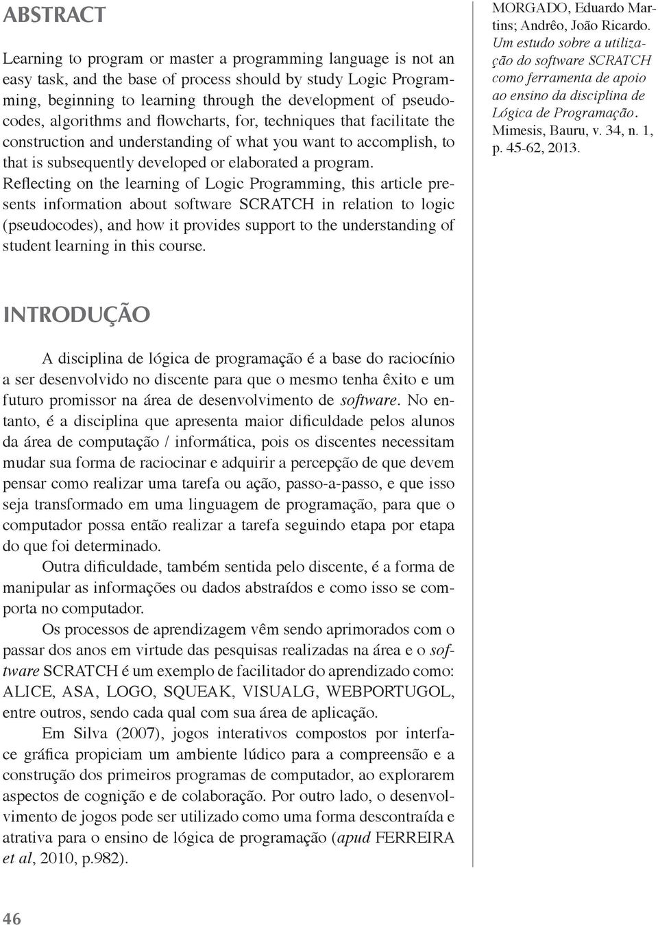 Reflecting on the learning of Logic Programming, this article presents information about software SCRATCH in relation to logic (pseudocodes), and how it provides support to the understanding of