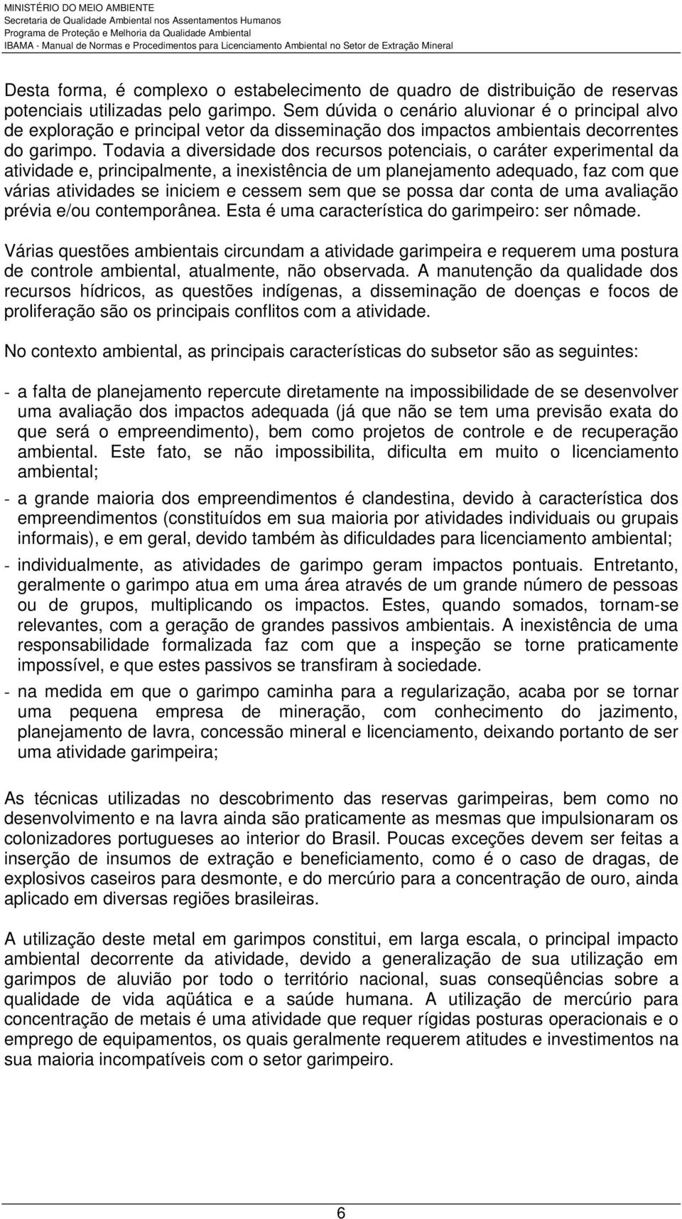 Todavia a diversidade dos recursos potenciais, o caráter experimental da atividade e, principalmente, a inexistência de um planejamento adequado, faz com que várias atividades se iniciem e cessem sem