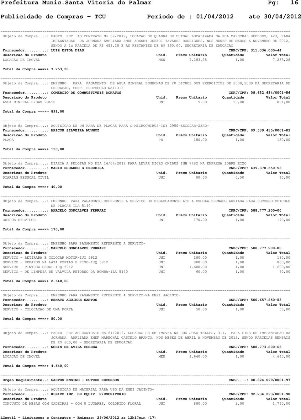 MARCO A NOVEMBRO DE 2012, SENDO A 1a PARCELA DE R$ 453,28 E AS RESTANTES DE R$ 850,00, SECRETARIA DE EDUCACAO Fornecedor...: LUIZ ESTOL DIAS CNPJ/CPF: 311.036.000-44 LOCACAO DE IMOVEL MEN 7.