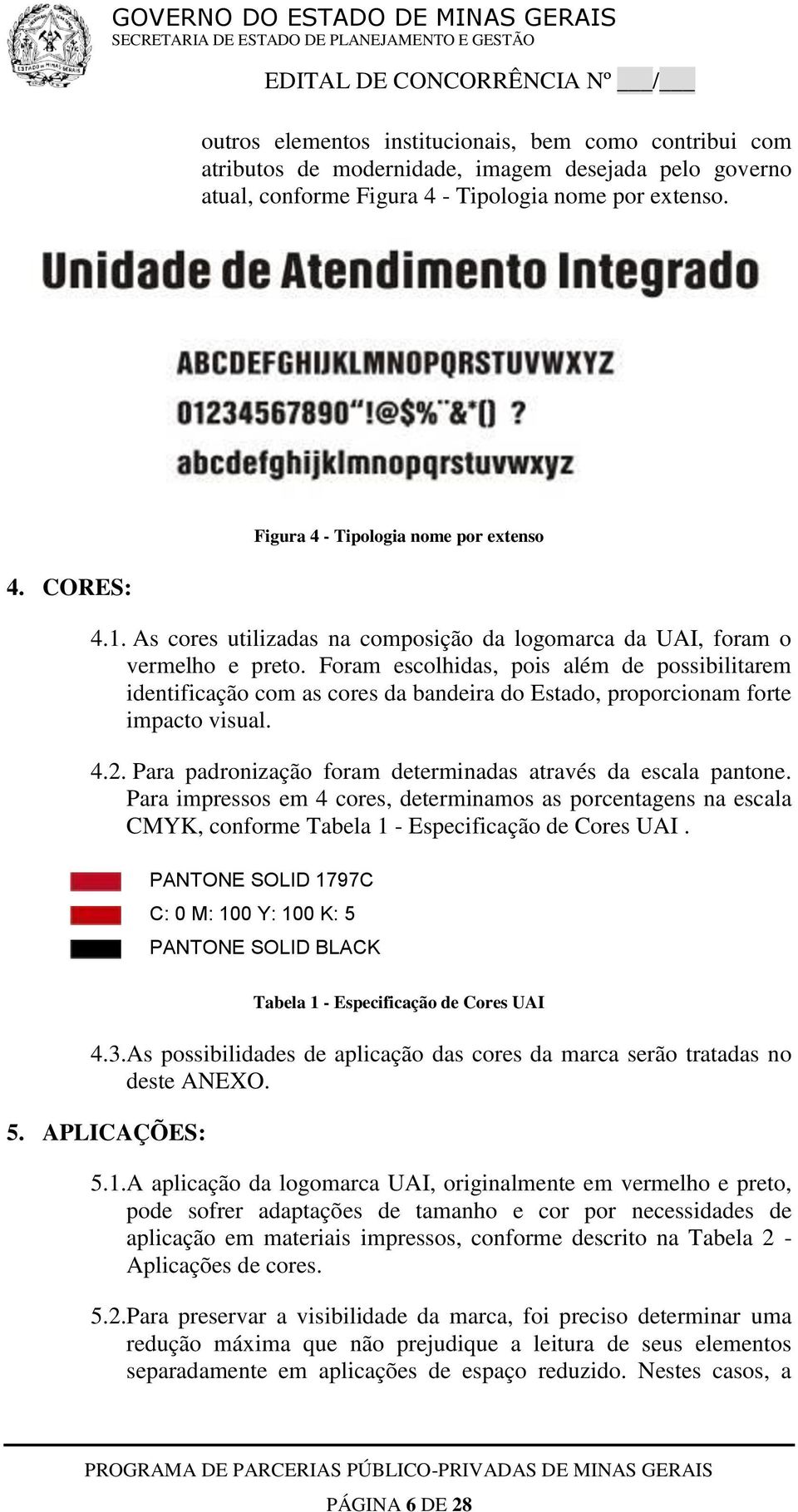 Foram escolhidas, pois além de possibilitarem identificação com as cores da bandeira do Estado, proporcionam forte impacto visual. 4.2. Para padronização foram determinadas através da escala pantone.