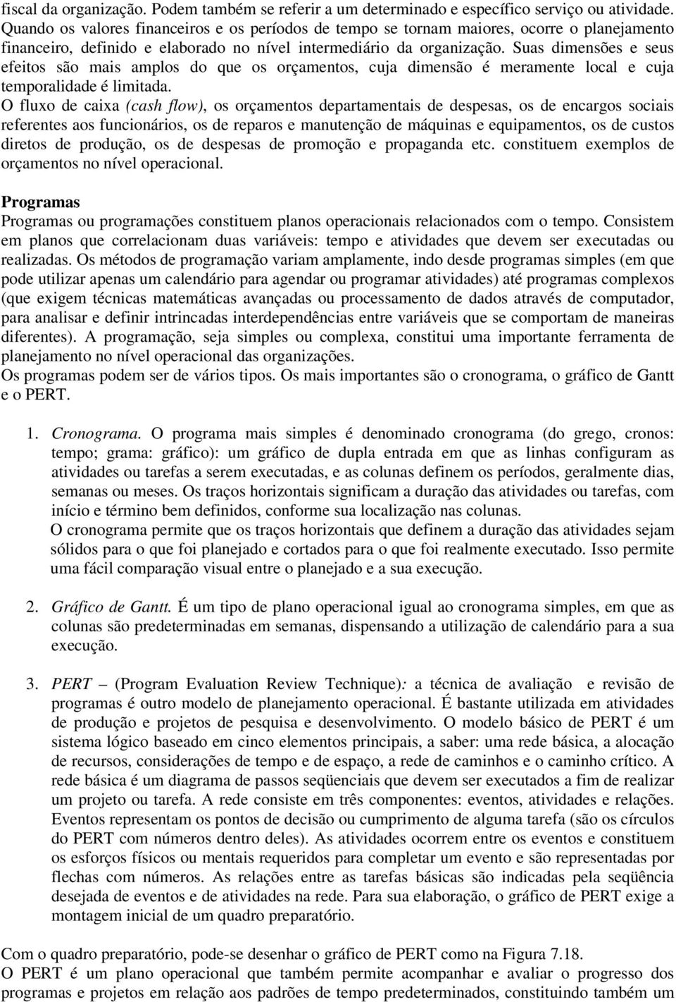 Suas dimensões e seus efeitos são mais amplos do que os orçamentos, cuja dimensão é meramente local e cuja temporalidade é limitada.