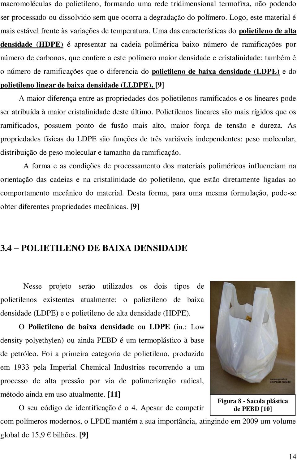 Uma das características do polietileno de alta densidade (HDPE) é apresentar na cadeia polimérica baixo número de ramificações por número de carbonos, que confere a este polímero maior densidade e