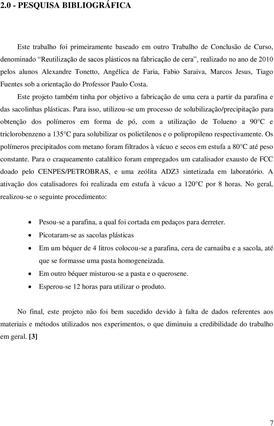 Este projeto também tinha por objetivo a fabricação de uma cera a partir da parafina e das sacolinhas plásticas.