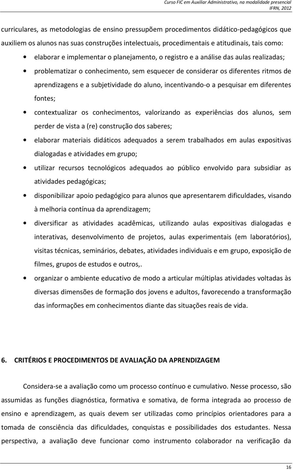 incentivando-o a pesquisar em diferentes fontes; contextualizar os conhecimentos, valorizando as experiências dos alunos, sem perder de vista a (re) construção dos saberes; elaborar materiais