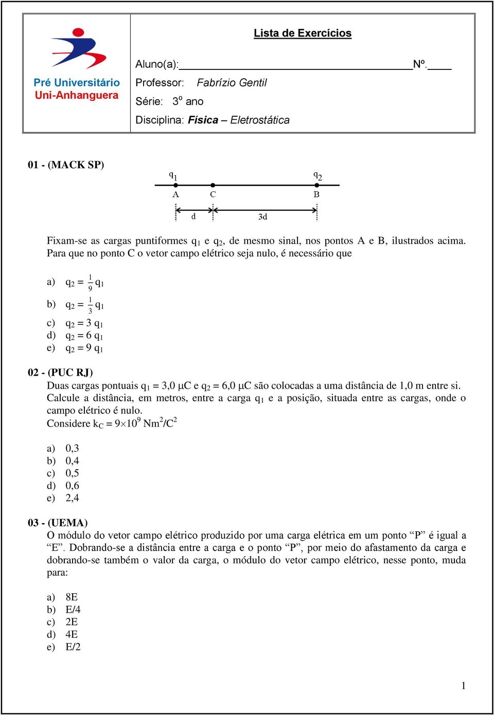 Para que no ponto C o vetor campo elétrico seja nulo, é necessário que a) q 2 = 9 1 q 1 b) q 2 = 3 1 q 1 c) q 2 = 3 q 1 d) q 2 = 6 q 1 e) q 2 = 9 q 1 02 - (PUC RJ) Duas cargas pontuais q 1 = 3,0 C e