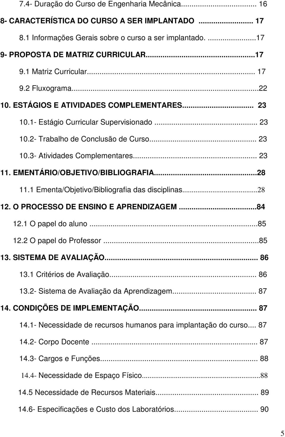 .. 23 11. EMENTÁRIO/OBJETIVO/BIBLIOGRAFIA...28 11.1 /Objetivo/Bibliografia das disciplinas...28 12. O PROCESSO DE ENSINO E APRENDIZAGEM...84 12.1 O papel do aluno...85 12.2 O papel do Professor...85 13.